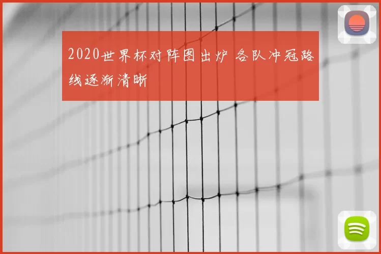 2020世界杯对阵图出炉 各队冲冠路线逐渐清晰