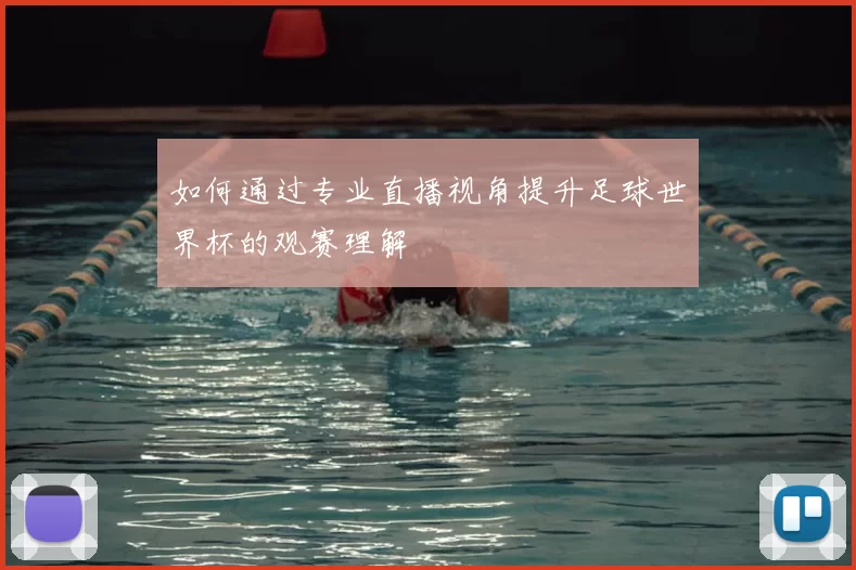如何通过专业直播视角提升足球世界杯的观赛理解