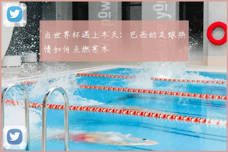 当世界杯遇上冬天：巴西的足球热情如何点燃寒冬