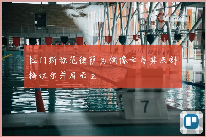 拉门斯称范德萨为偶像幸与其及舒梅切尔并肩而立