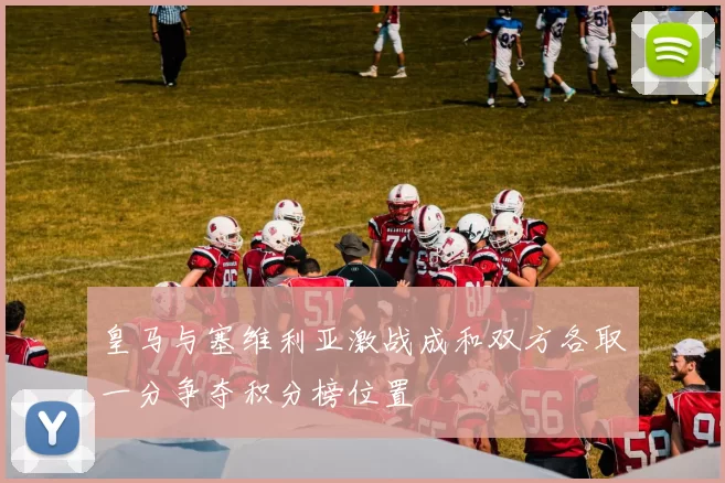 皇马与塞维利亚激战成和双方各取一分争夺积分榜位置