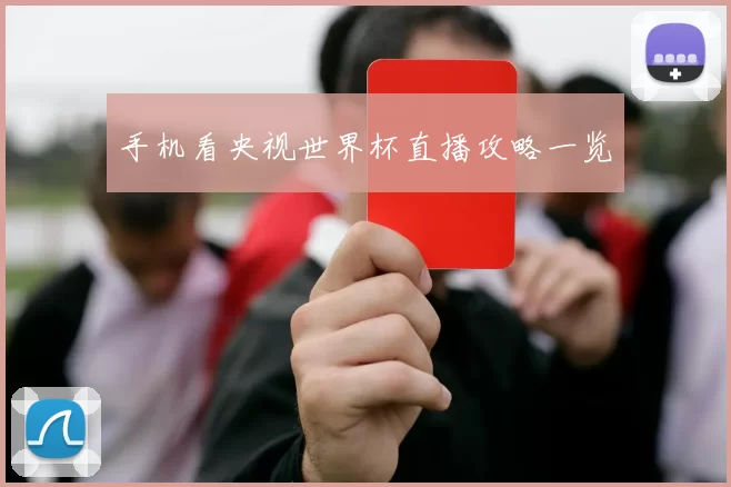 手机看央视世界杯直播攻略一览