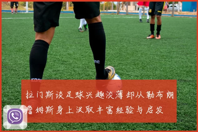 拉门斯谈足球兴趣淡薄却从勒布朗詹姆斯身上汲取丰富经验与启发