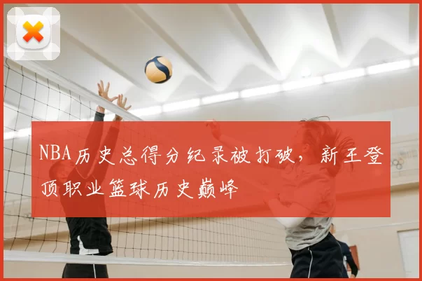 NBA历史总得分纪录被打破，新王登顶职业篮球历史巅峰