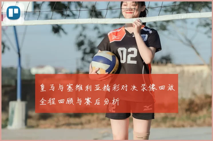 皇马与塞维利亚精彩对决录像回放全程回顾与赛后分析