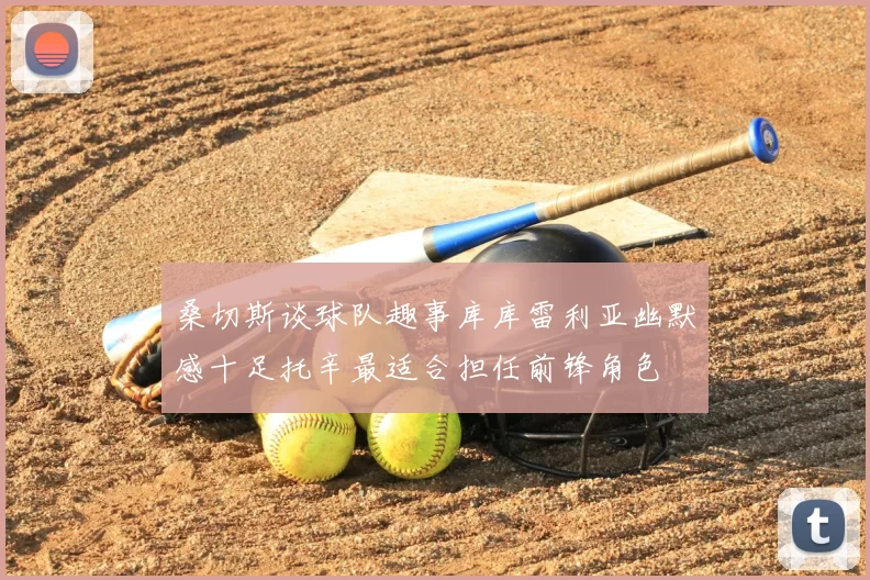 桑切斯谈球队趣事库库雷利亚幽默感十足托辛最适合担任前锋角色