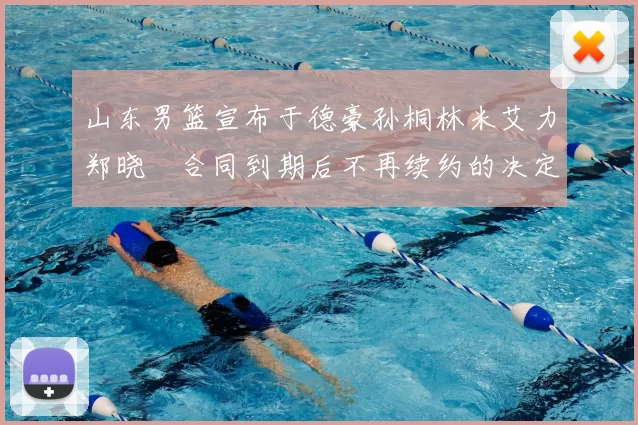 山东男篮宣布于德豪孙桐林米艾力郑晓垚合同到期后不再续约的决定