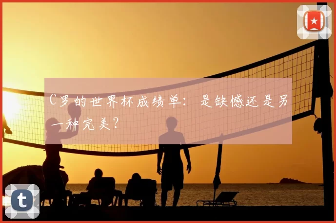 C罗的世界杯成绩单:是缺憾还是另一种完美?