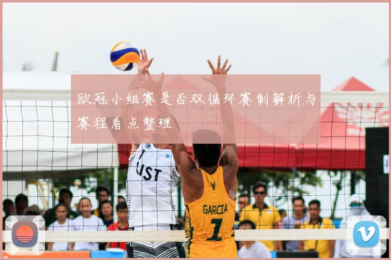 欧冠小组赛是否双循环赛制解析与赛程看点整理