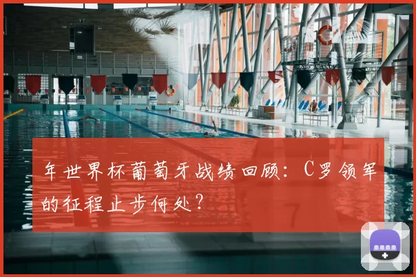 年世界杯葡萄牙战绩回顾:C罗领军的征程止步何处?