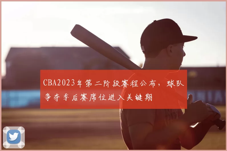 CBA2023年第二阶段赛程公布,球队争夺季后赛席位进入关键期