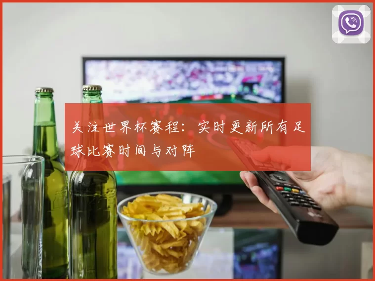 关注世界杯赛程：实时更新所有足球比赛时间与对阵