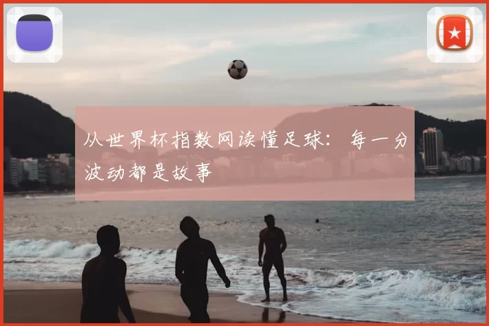 从世界杯指数网读懂足球:每一分波动都是故事