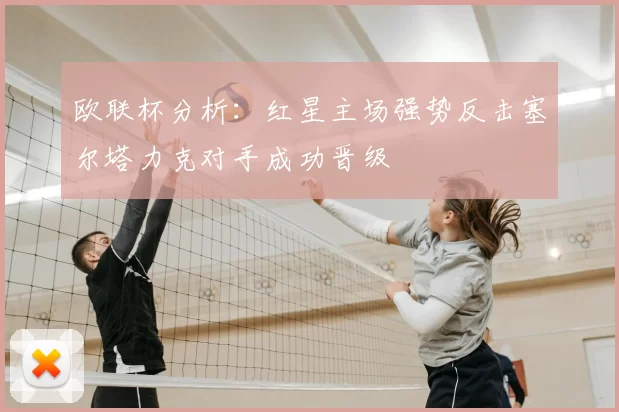 欧联杯分析:红星主场强势反击塞尔塔力克对手成功晋级