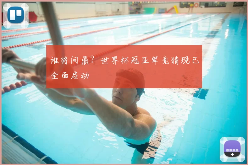 谁将问鼎？世界杯冠亚军竞猜现已全面启动
