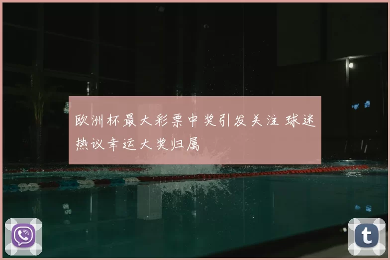 欧洲杯最大彩票中奖引发关注 球迷热议幸运大奖归属