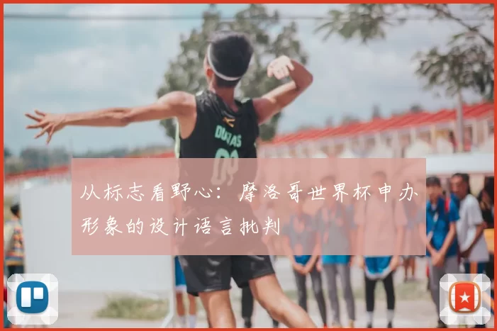 从标志看野心：摩洛哥世界杯申办形象的设计语言批判