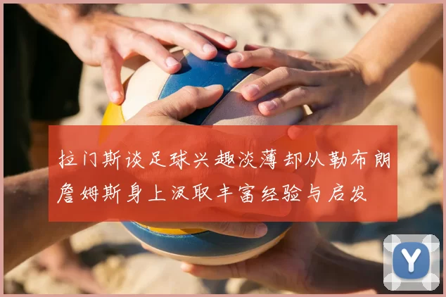 拉门斯谈足球兴趣淡薄却从勒布朗詹姆斯身上汲取丰富经验与启发