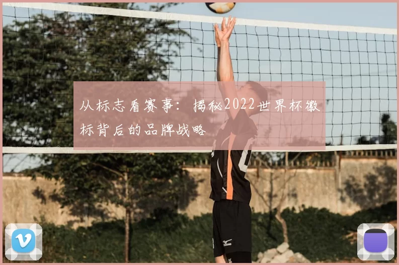 从标志看赛事：揭秘2022世界杯徽标背后的品牌战略