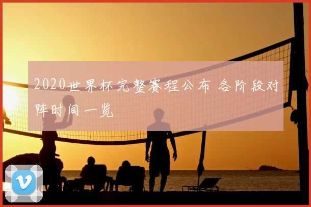 2020世界杯完整赛程公布 各阶段对阵时间一览
