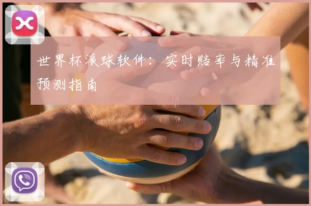 世界杯滚球软件:实时赔率与精准预测指南