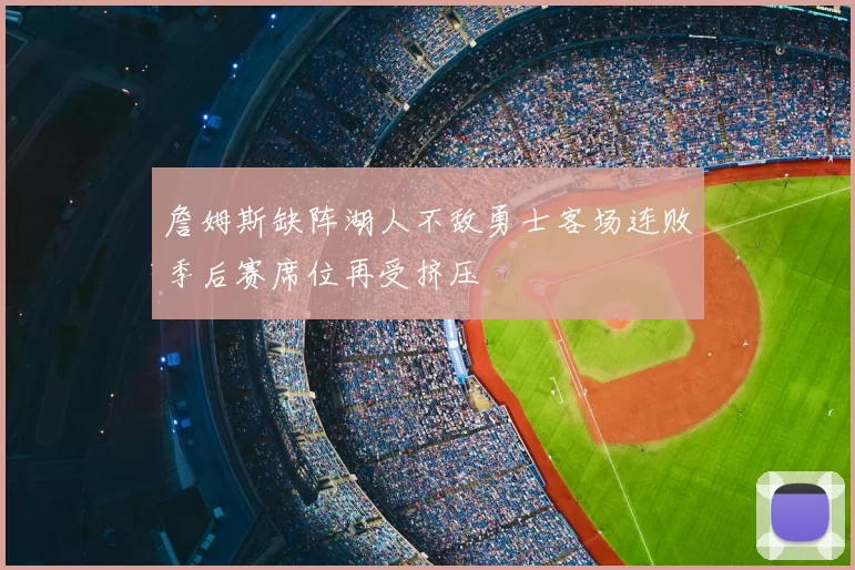詹姆斯缺阵湖人不敌勇士客场连败季后赛席位再受挤压