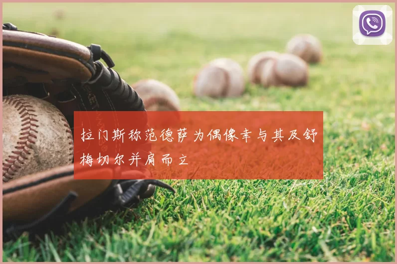 拉门斯称范德萨为偶像幸与其及舒梅切尔并肩而立