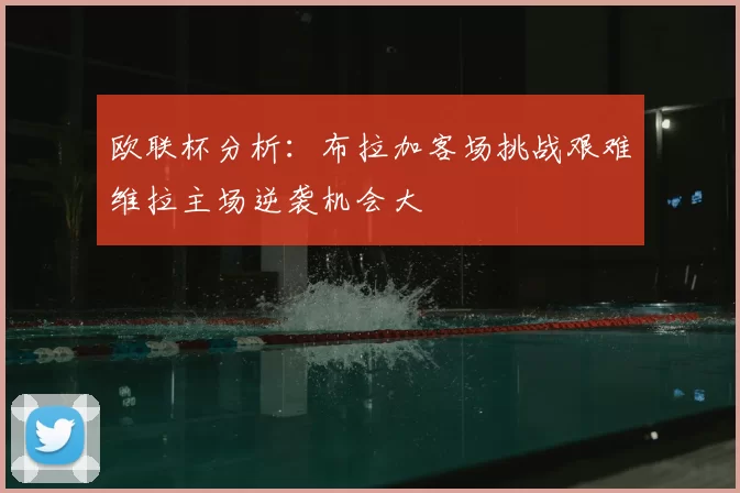 欧联杯分析:布拉加客场挑战艰难维拉主场逆袭机会大