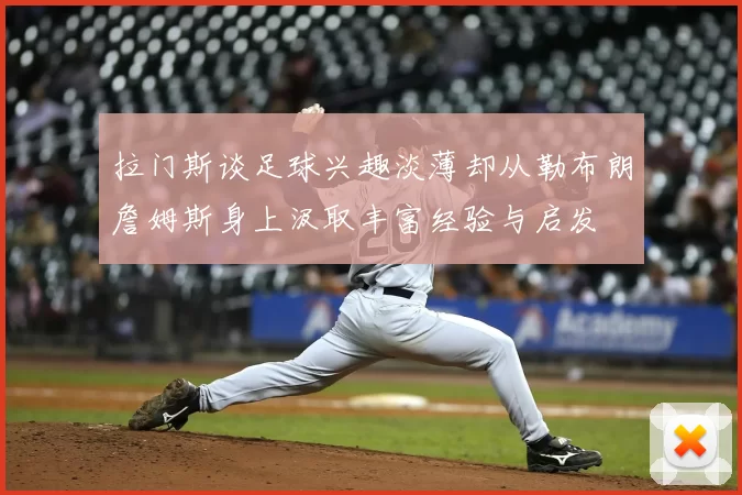 拉门斯谈足球兴趣淡薄却从勒布朗詹姆斯身上汲取丰富经验与启发