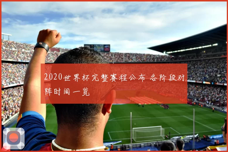 2020世界杯完整赛程公布 各阶段对阵时间一览