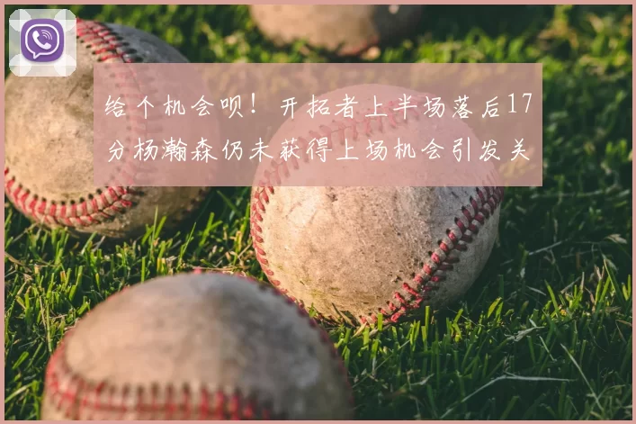 给个机会呗!开拓者上半场落后17分杨瀚森仍未获得上场机会引发关注