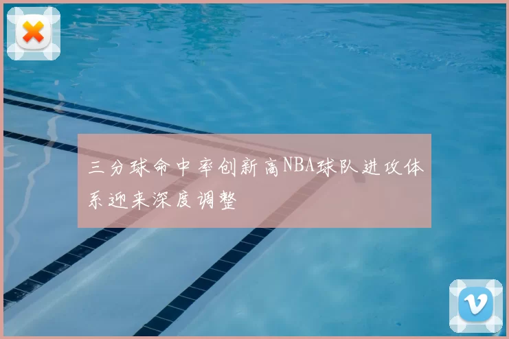 三分球命中率创新高NBA球队进攻体系迎来深度调整