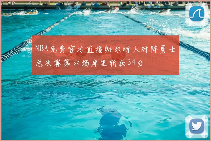 NBA免费官方直播凯尔特人对阵勇士总决赛第六场库里斩获34分