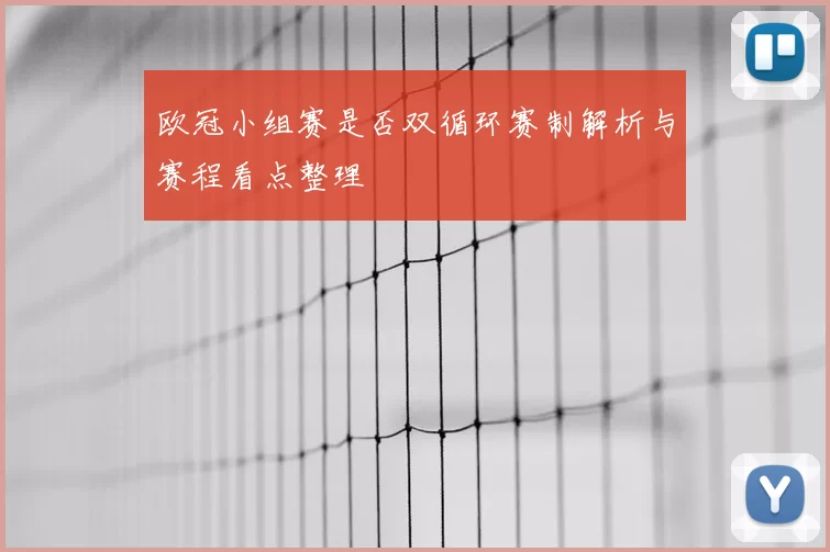 欧冠小组赛是否双循环赛制解析与赛程看点整理