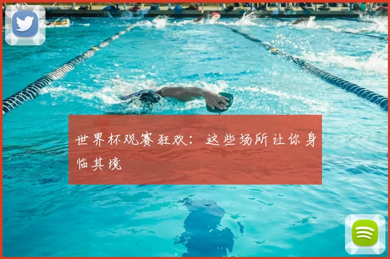 世界杯观赛狂欢:这些场所让你身临其境