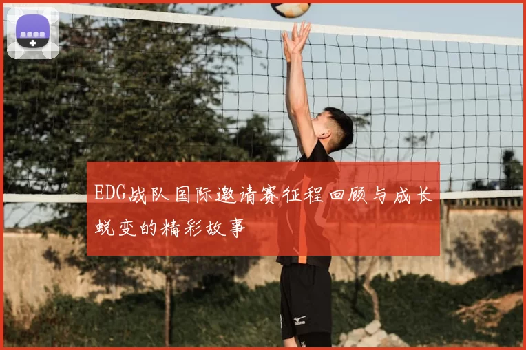 EDG战队国际邀请赛征程回顾与成长蜕变的精彩故事