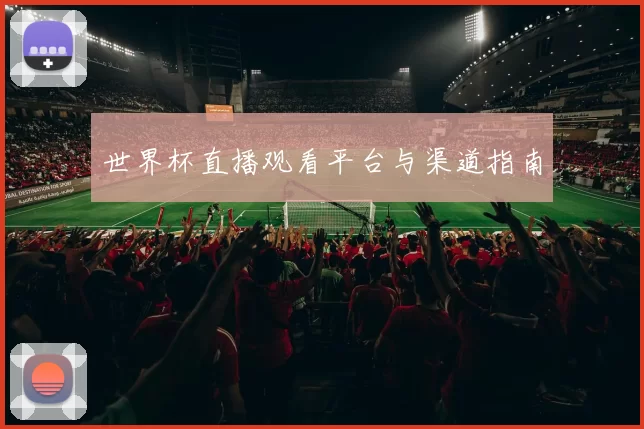 世界杯直播观看平台与渠道指南