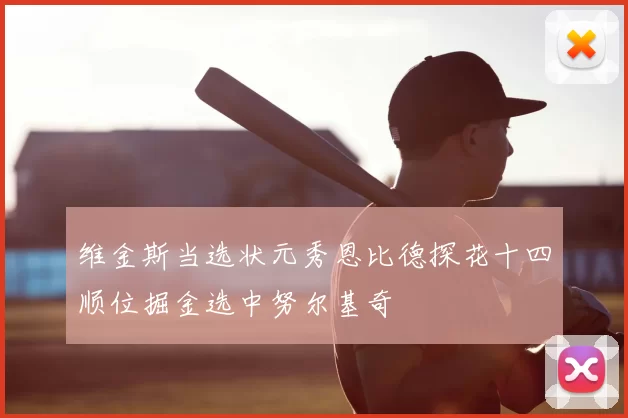 维金斯当选状元秀恩比德探花十四顺位掘金选中努尔基奇