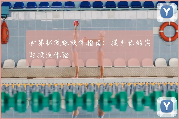 世界杯滚球软件指南:提升你的实时投注体验