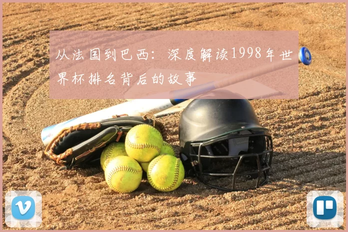 从法国到巴西：深度解读1998年世界杯排名背后的故事
