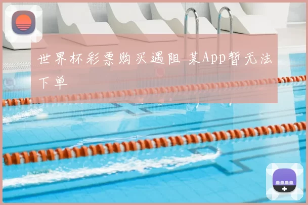 世界杯彩票购买遇阻 某App暂无法下单