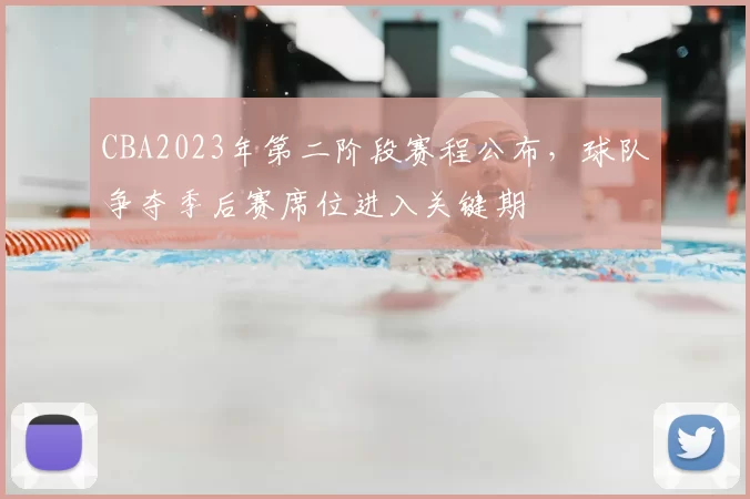 CBA2023年第二阶段赛程公布,球队争夺季后赛席位进入关键期
