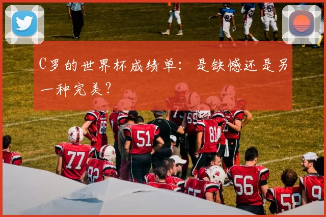 C罗的世界杯成绩单：是缺憾还是另一种完美？