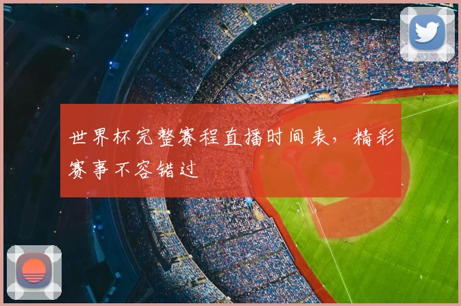 世界杯完整赛程直播时间表，精彩赛事不容错过