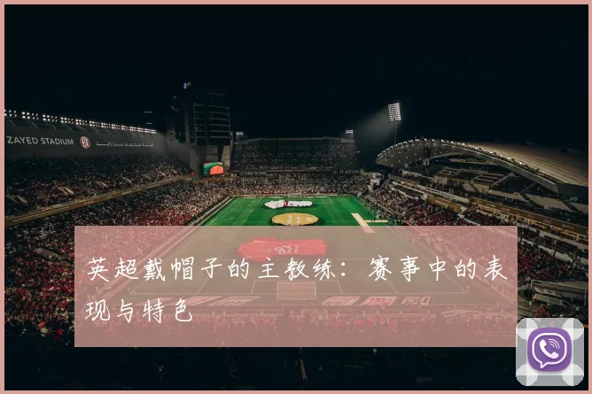 英超戴帽子的主教练:赛事中的表现与特色