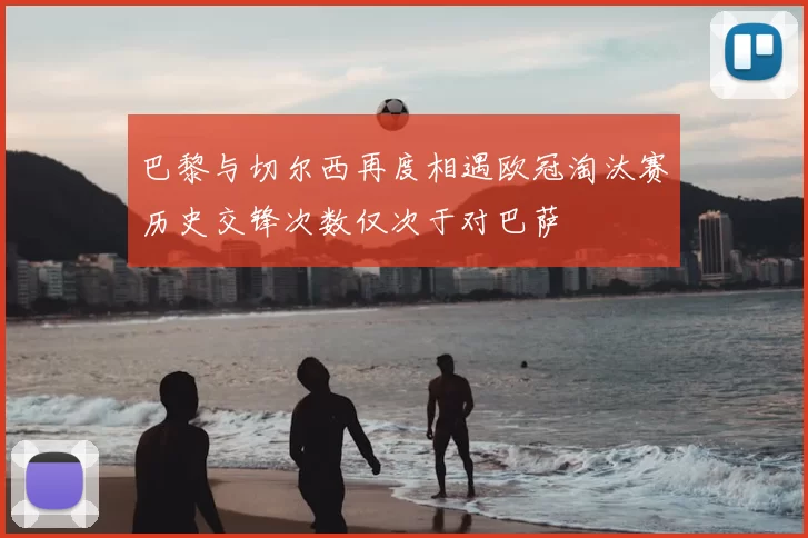 巴黎与切尔西再度相遇欧冠淘汰赛历史交锋次数仅次于对巴萨