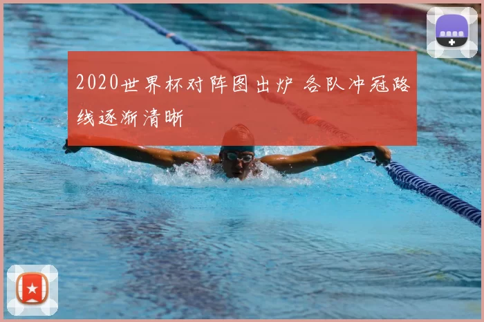 2020世界杯对阵图出炉 各队冲冠路线逐渐清晰