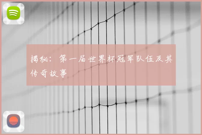 揭秘:第一届世界杯冠军队伍及其传奇故事