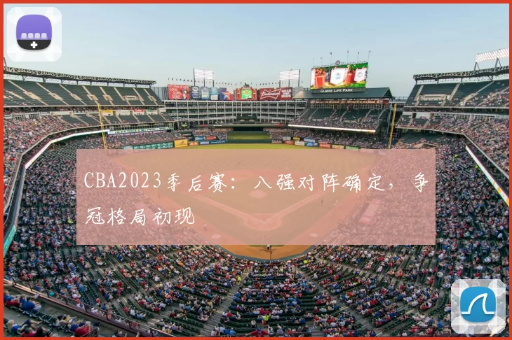 CBA2023季后赛:八强对阵确定,争冠格局初现