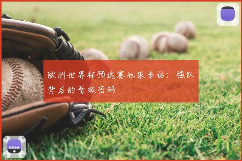 欧洲世界杯预选赛独家专访:强队背后的晋级密码
